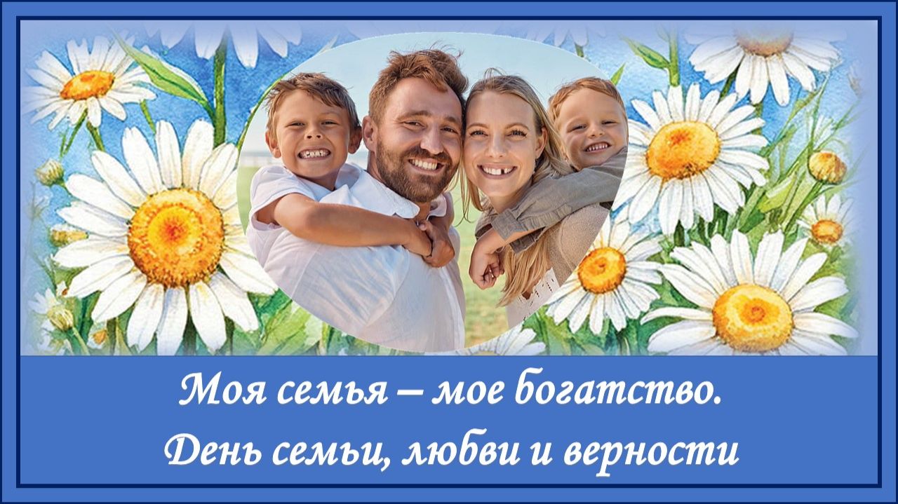 Моя семья - мое богатство. День семьи, любви и верности