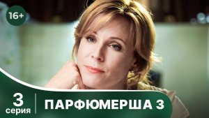 Парфюмерша 3. Серия 3. Мелодрама. Смотреть онлайн в хорошем качестве