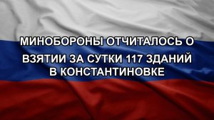 Минобороны отчиталось о взятии за сутки 117 зданий в Константиновке