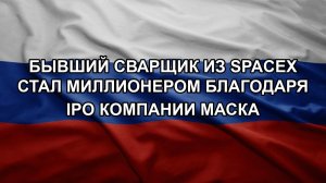 Бывший сварщик из SpaceX стал миллионером благодаря IPO компании Маска