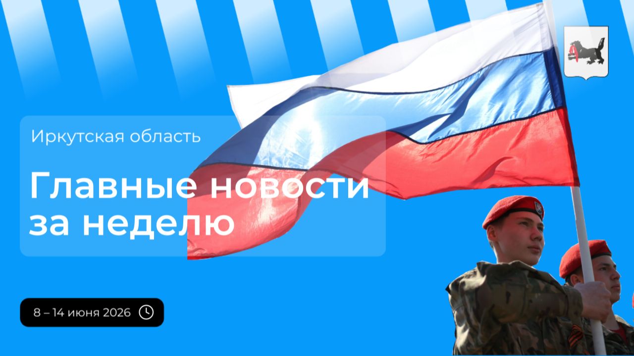 Главные события в Иркутской области за неделю с 8 по 14 июня 2026 года