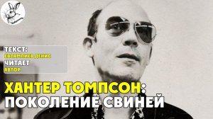 Хантер Томпсон: Поколение свиней I текст Евлампиева Дениса читает автор