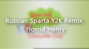 Russian Sparta Y2K Remix; Horrid Henry