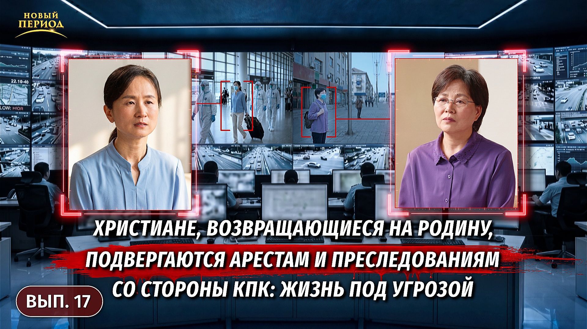 Вып. 17. Христиане, возвращающиеся на родину, подвергаются арестам и преследованиям со стороны КПК