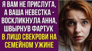 Я вам не прислуга, а ваша невестка - воскликнула Анна, швырнув фартук в лицо свекрови