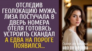 Истории из жизни: Отследив геолокацию мужа, Лиза постучала в дверь номера отеля готовясь скандалить…