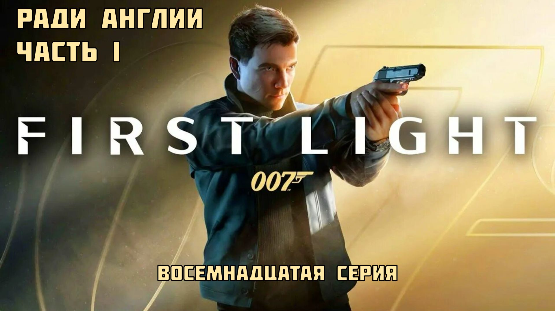 #18 ◆ 007 FIRST LIGHT ➤ РАДИ АНГЛИИ. ЧАСТЬ 1