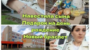 Навестила сына.Подарок на день рождение.Новый браслет.