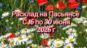 Расклад на Пасьянсе с 16 по 30 июня 2026г