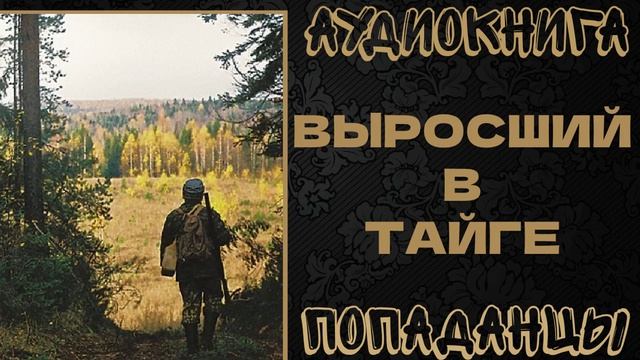 АУДИОКНИГА ПОПАДАНЦЫ: ВЫРОСШИЙ В ТАЙГЕ. КНИГА 1 смотреть онлайн