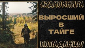 АУДИОКНИГА ПОПАДАНЦЫ: ВЫРОСШИЙ В ТАЙГЕ. КНИГА 1