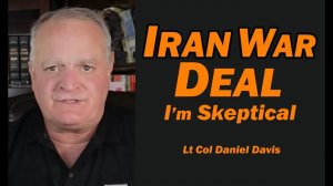 IRAN WAR DEAL - I'm SKEPTICAL Lt Col Daniel Davis