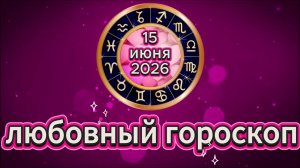 Любовный гороскоп на 15 июня 2026 года
