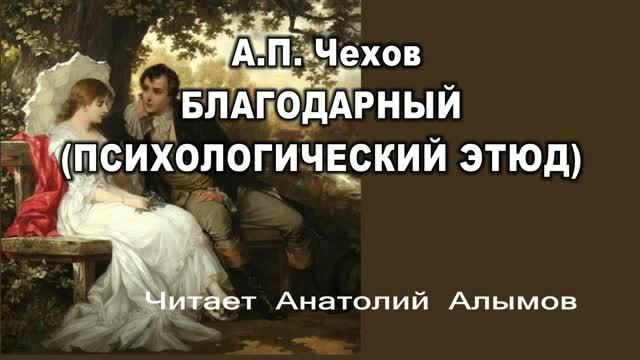 А.П. Чехов. БЛАГОДАРНЫЙ (ПСИХОЛОГИЧЕСКИЙ ЭТЮД) Читает Анатолий Алымов. Аудиокнига смотреть онлайн