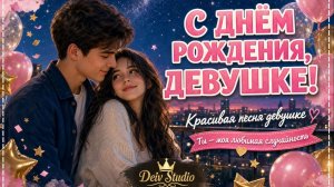 Девушка моя! Красивая песня поздравление девушке с днем рождения — романтика под звёздами