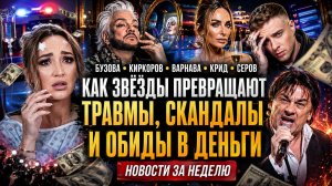Бузова, Киркоров, Варнава, Крид и Серов: Как Звёзды Превращают Травмы, Скандалы и Обиды в Деньги