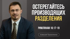 Остерегайтесь производящих разделения | Римлянам 16:17-19 | Алексей Прокопенко