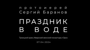 07.04.2024.ПРАЗДНИК В ВОДЕ.ПРОТОИЕРЕЙ СЕРГИЙ БАРАНОВ