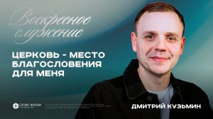 Церковь - место благословения для меня / Дмитрий Кузьмин / 14.06.26