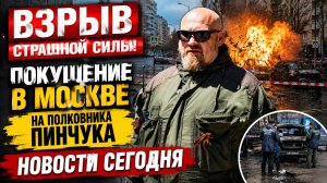 ⚡Взрыв страшной силы Покушение в Москве на полковника Пинчука. 🔴 НОВОСТИ СЕГОДНЯ