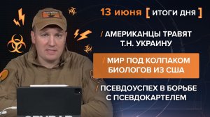 Американцы травят тн Украину. Под колпаком биологов из США. Борьба с псевдокартелем - итоги 13 июня