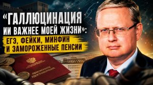 Михаил Делягин | «Галлюцинация ИИ важнее моей жизни»: ЕГЭ, фейки, Минфин и замороженные пенсии