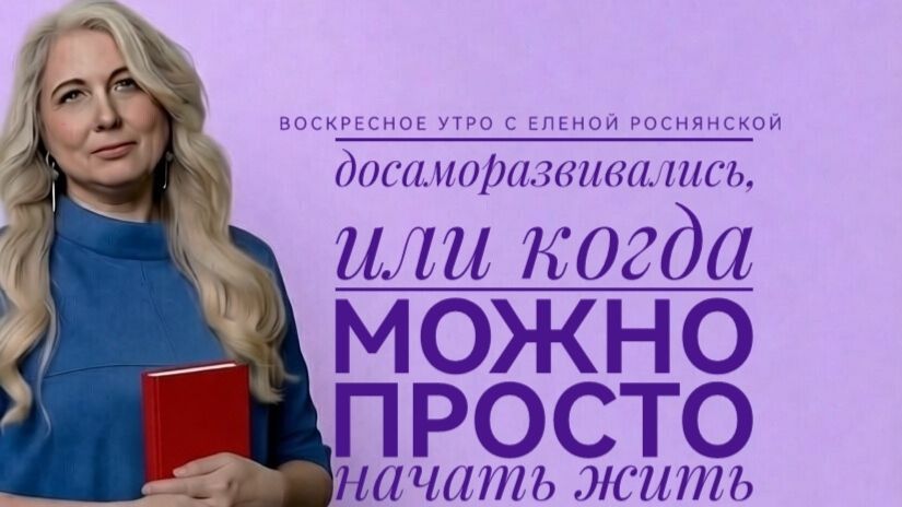Воскресное утро с Еленой Роснянской. Досаморазвивались, или когда можно начать просто жить.