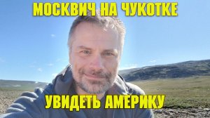 Москвич на Чукотке. Увидеть Америку.