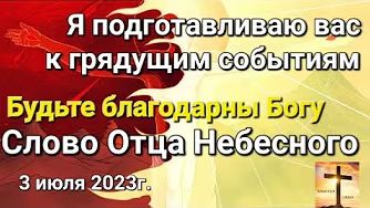 Я подготавливаю вас к грядущим событиям Будьте благодарны Богу  слово Отца Небесного 03.07.23