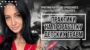 ПРАКТИКИ НА ПРОРАБОТКУ ПСИХОЛОГИЧЕСКИХ ТРАВМ | НА ТРАВМУ БРОШЕННОГО, ПРЕДАТЕЛЬСТВА И ОТВЕРГНУТОГО