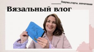 Вязальный влог 6/2026. Купила долгожданный набор спиц! Начала 5 новых процессов