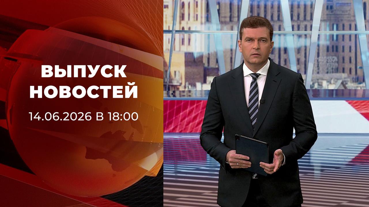 Выпуск новостей в 18:00 от 14.06.2026 смотреть онлайн