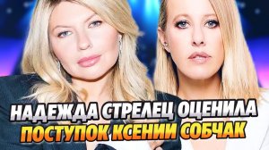 Надежда Стрелец оценила неожиданный поступок Ксении Собчак ★ Новости Шоу-Бизнеса