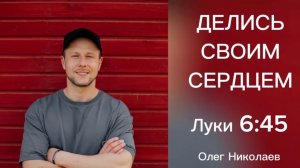 ЛУКИ 6:45. Делись своим сердцем. ОЛЕГ НИКОЛАЕВ