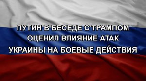 Путин в беседе с Трампом оценил влияние атак Украины на боевые действия