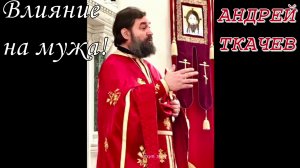 Влияние на мужа! Протоиерей  Андрей Ткачёв