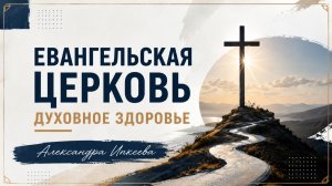 Александра Ипкеева - Евангельская церковь. Духовное здоровье
