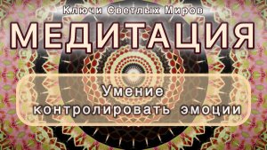 Умение контролировать эмоции. Трансформационная МЕДИТАЦИЯ. Высокие вибрации.