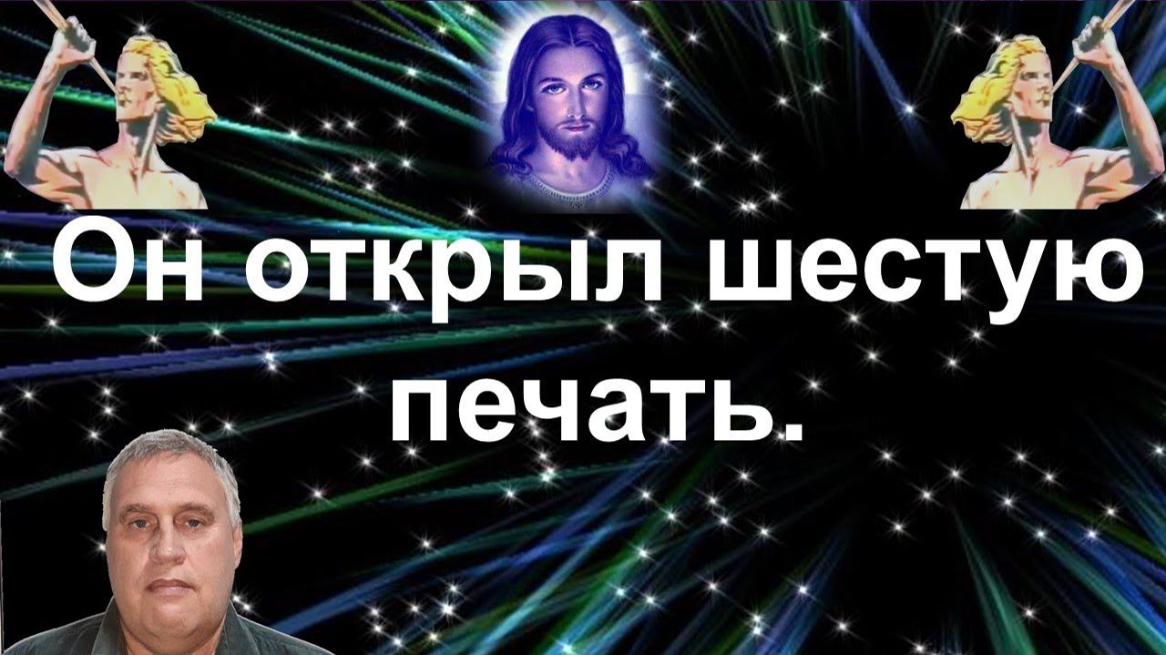 Он открыл шестую печать.