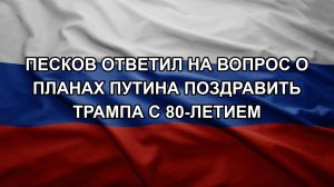 Песков ответил на вопрос о планах Путина поздравить Трампа с 80-летием