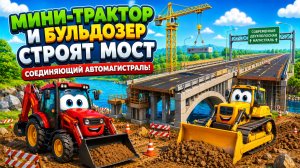 Мультфильм: Мини-трактор и бульдозер построили прочный мост, соединяющий современную двухполосную ав