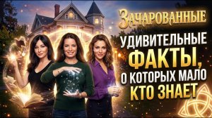 «Зачарованные» - удивительные факты, о которых мало кто знает!