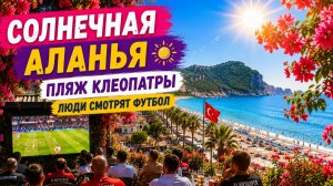 Солнечная Аланья.Пляж Клеопатры.Смотрят футбол. Красота вокруг. Турция 2026.