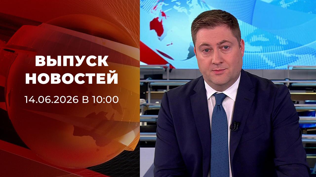 Выпуск новостей в 10:00 от 14.06.2026 смотреть онлайн