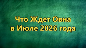 Что Ждет ОВНА В ИЮЛЕ 2026 года