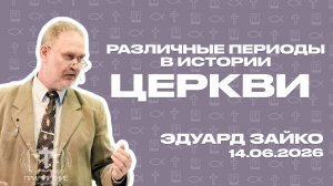 Различные периоды в развитии Церкви | Эдуард Зайко