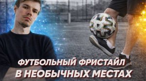 ФУТБОЛЬНЫЙ ФРИСТАЙЛ В НЕОБЫЧНЫХ МЕСТАХ