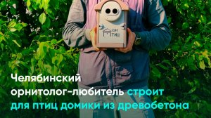 Челябинский орнитолог-любитель строит для птиц домики из древобетона