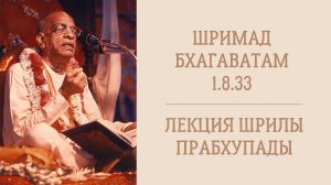 15.06.26 (8:15) Шримад Бхагаватам 1.8.33 - Шрила А.Ч. Бхактиведанта Свами Прабхупада