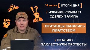 Израиль срывает сделку Трампа. Британцы и пиратство. Италию захлестнули протесты - итоги 14 июня